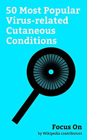 Read Online Focus On: 50 Most Popular Virus-related Cutaneous Conditions: Shingles, Measles, Smallpox, Chickenpox, Infectious Mononucleosis, Hand, foot, and mouth  B, Ebola virus Disease, Rubella, Wart, etc. - Wikipedia contributors | PDF