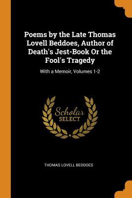 Full Download Poems by the Late Thomas Lovell Beddoes, Author of Death's Jest-Book or the Fool's Tragedy: With a Memoir, Volumes 1-2 - Thomas Lovell Beddoes file in ePub