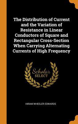 Full Download The Distribution of Current and the Variation of Resistance in Linear Conductors of Square and Rectangular Cross-Section When Carrying Alternating Currents of High Frequency - Hiram Wheeler Edwards | PDF