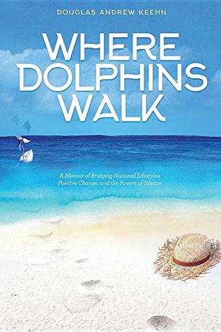 Full Download Where Dolphins Walk: A Memoir of Bridging National Lifestyles, Positive Change and Powers of Silence - Douglas A. Keehn | ePub