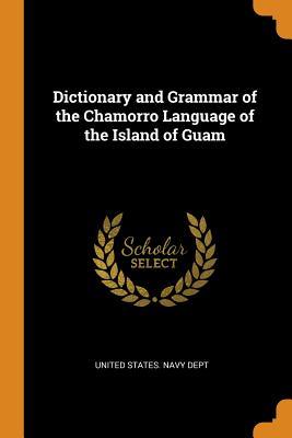 Read Online Dictionary and Grammar of the Chamorro Language of the Island of Guam - United States Navy Dept | PDF