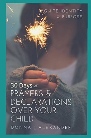 Read Online 30 Days of Prayer & Declarations Over Your Child (30 Day Prayers) - Donna J Alexander file in PDF