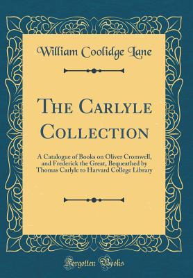 Read The Carlyle Collection: A Catalogue of Books on Oliver Cromwell, and Frederick the Great, Bequeathed by Thomas Carlyle to Harvard College Library (Classic Reprint) - William Coolidge Lane file in ePub