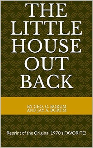 Read The Little House Out Back: Reprint of the Original 1970's FAVORITE! - Geo. G. Borum and Jay A. Borum | ePub