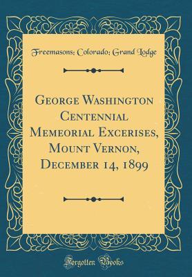 Download George Washington Centennial Memeorial Excerises, Mount Vernon, December 14, 1899 (Classic Reprint) - Freemasons Colorado Grand Lodge file in ePub