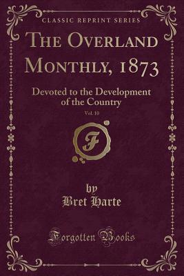 Full Download The Overland Monthly, 1873, Vol. 10: Devoted to the Development of the Country (Classic Reprint) - Bret Harte file in PDF