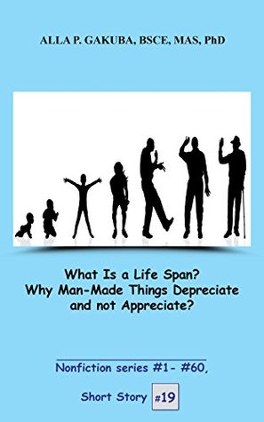 Read What Is a Life Span? Why Man-Made Things Depreciate and not Appreciate? SHORT STORY #19:: This is a motivational short story in the series of nonfiction  stories (Nonfiction series # 1 - # 60) - Alla P Gakuba file in ePub