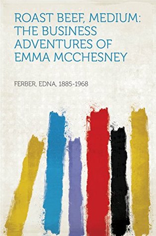 Full Download Roast Beef, Medium: The Business Adventures of Emma McChesney - Edna Ferber | PDF