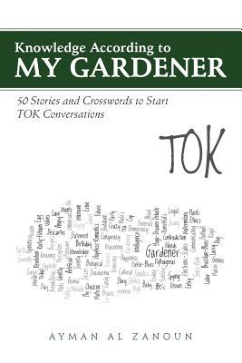 Full Download Knowledge According to My Gardener: 50 Stories and Crosswords to Start Tok Conversations - Ayman Al Zanoun | ePub