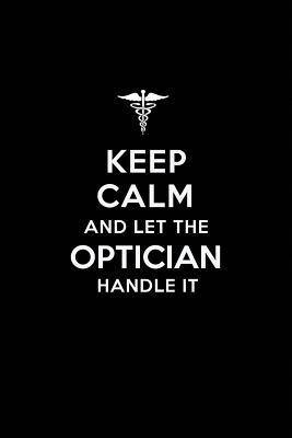 Read Keep Calm and Let the Optician Handle It: Optician / Optometry Blank Lined Journal Notebook and Gifts for Medical Profession Doctors Surgeons Graduation Students Lecturers Colleagues Alumni Opticians Friends and Family -  file in PDF