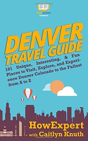 Download Denver Travel Guide: 101 Unique, Interesting, & Fun Places to Visit, Explore, and Experience Denver Colorado to the Fullest from A to Z - HowExpert | ePub
