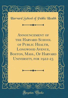 Read Announcement of the Harvard School of Public Health, Longwood Avenue, Boston, Mass., of Harvard University, for 1922-23 (Classic Reprint) - Harvard School of Public Health file in PDF