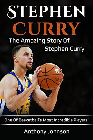 Full Download Stephen Curry: The Amazing Story of Stephen Curry - One of Basketball's Most Incredible Players! - Anthony Johnson | PDF