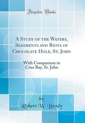 Download A Study of the Waters, Sediments and Biota of Chocolate Hole, St. John: With Comparison to Cruz Bay, St. John (Classic Reprint) - Robert W Brody file in PDF