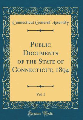 Read Online Public Documents of the State of Connecticut, 1894, Vol. 1 (Classic Reprint) - Connecticut General Assembly file in ePub