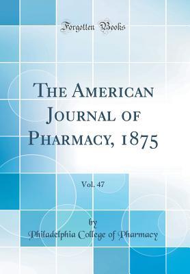 Read Online The American Journal of Pharmacy, 1875, Vol. 47 (Classic Reprint) - Philadelphia College of Pharmacy file in PDF