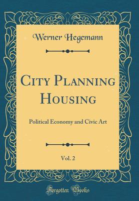 Full Download City Planning Housing, Vol. 2: Political Economy and Civic Art (Classic Reprint) - Werner Hegemann file in PDF