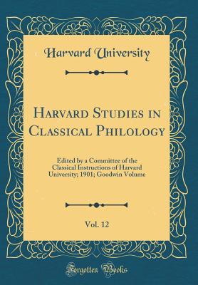 Download Harvard Studies in Classical Philology, Vol. 12: Edited by a Committee of the Classical Instructions of Harvard University; 1901; Goodwin Volume (Classic Reprint) - Harvard University file in PDF
