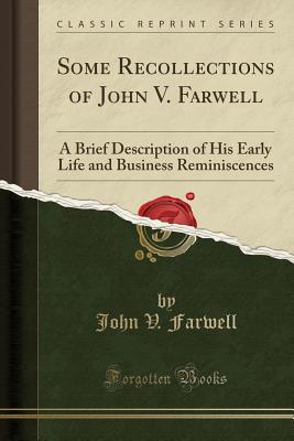 Full Download Some Recollections of John V. Farwell: A Brief Description of His Early Life and Business Reminiscences (Classic Reprint) - John V. Farwell file in PDF