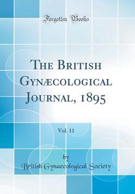 Read The British Gyn�cological Journal, 1895, Vol. 11 (Classic Reprint) - British Gynaecological Society | ePub