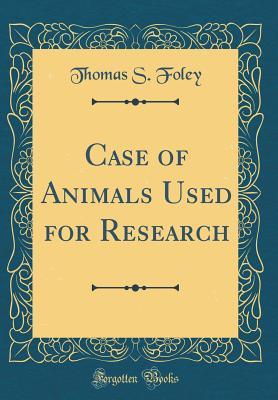 Full Download Case of Animals Used for Research (Classic Reprint) - Thomas S. Foley | ePub