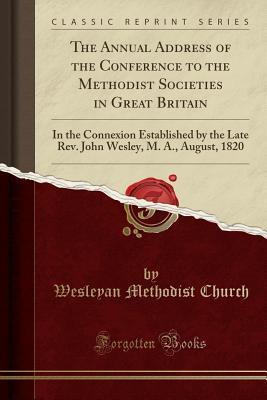 Full Download The Annual Address of the Conference to the Methodist Societies in Great Britain: In the Connexion Established by the Late Rev. John Wesley, M. A., August, 1820 (Classic Reprint) - Wesleyan Methodist Church | ePub
