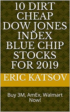Read 10 Dirt Cheap Dow Jones Index Blue Chip Stocks for 2019: Buy 3M, AmEx, Walmart Now! (Stock Market Monitor Book 5) - Eric Katsov | ePub