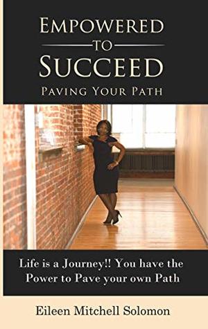 Full Download Empowered to Succeed. Paving your Path: Life is a Journey. You have the Power to Pave your own Path - Eileen Solomon file in PDF