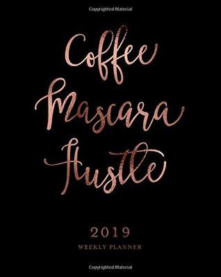 Full Download Coffee Mascara Hustle, 2019 Weekly Planner: Black & Rose Gold Inspirational Quote Weekly Dated Agenda Diary Book, 12 Months, January - December 2019 -  | PDF