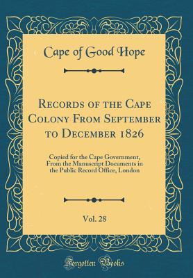 Full Download Records of the Cape Colony from September to December 1826, Vol. 28: Copied for the Cape Government, from the Manuscript Documents in the Public Record Office, London (Classic Reprint) - Cape of Good Hope | ePub