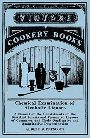 Download Chemical Examination of Alcoholic Liquors - A Manual of the Constituents of the Distilled Spirits and Fermented Liquors of Commerce, and Their Qualitative and Quantitative Determination - Albert B Prescott file in ePub