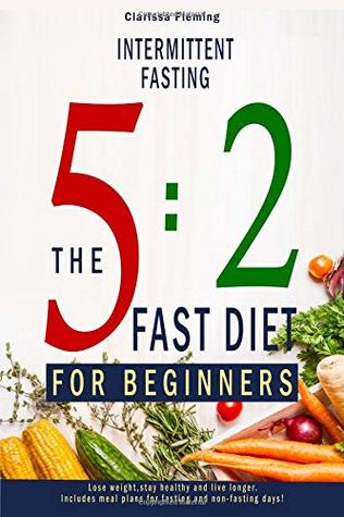 Read Intermittent Fasting: 5:2 Fast Diet For Beginners (Lose Weight, Stay Health And Live Longer. Includes Meal Plans For Fasting And Non-Fasting Days!) - Clarissa Fleming | ePub
