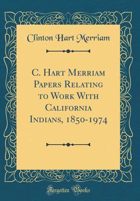 Read C. Hart Merriam Papers Relating to Work with California Indians, 1850-1974 (Classic Reprint) - Clinton Hart Merriam file in ePub