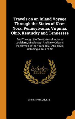 Download Travels on an Inland Voyage Through the States of New-York, Pennsylvania, Virginia, Ohio, Kentucky and Tennessee: And Through the Territories of Indiana, Louisiana, Mississippi and New-Orleans; Performed in the Years 1807 and 1808; Including a Tour of Ne - Christian Schultz | PDF