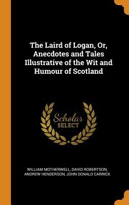 Download The Laird of Logan, Or, Anecdotes and Tales Illustrative of the Wit and Humour of Scotland - William Motherwell | PDF