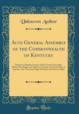 Read Online Acts General Assembly of the Commonwealth of Kentucky: Passed at a Regular Session of the General Assembly, Which Was Begun and Held on Tuesday, the Fourth Day of January, One Thousand Eight Hundred and Ninety-Eight (Classic Reprint) - Unknown | PDF