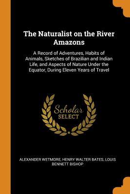 Download The Naturalist on the River Amazons: A Record of Adventures, Habits of Animals, Sketches of Brazilian and Indian Life, and Aspects of Nature Under the Equator, During Eleven Years of Travel - Alexander Wetmore | ePub