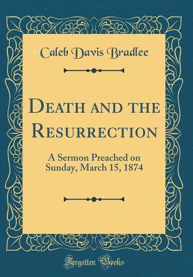 Full Download Death and the Resurrection: A Sermon Preached on Sunday, March 15, 1874 (Classic Reprint) - Caleb Davis Bradlee file in PDF
