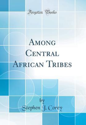 Read Online Among Central African Tribes (Classic Reprint) - Stephen J. Corey | PDF