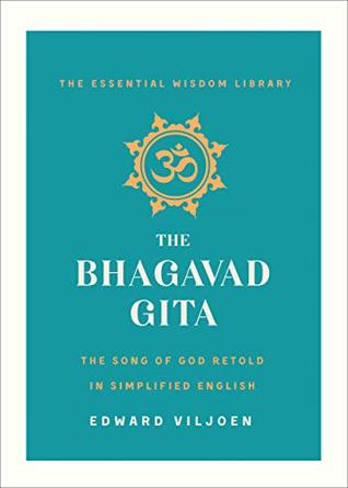 Read Online The Bhagavad Gita: The Song of God Retold in Simplified English (The Essential Wisdom Library) - Edward Viljoen | ePub