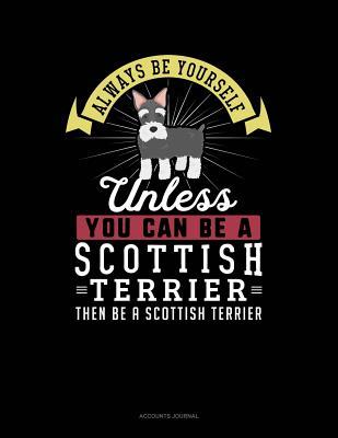 Full Download Always Be Yourself Unless You Can Be a Scottish Terrier Then Be a Scottish Terrier: Accounts Journal -  file in ePub
