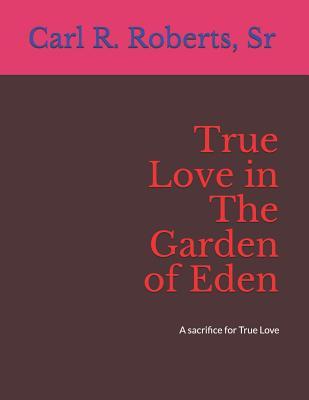 Read Online True Love in the Garden of Eden: A Sacrifice for True Love - Carl Realious Roberts Sr. | PDF