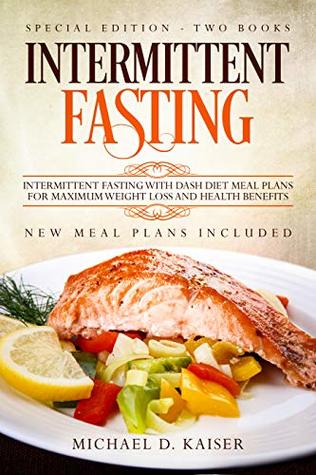 Read Intermittent Fasting: Special Edition - Two Books - Intermittent Fasting With Dash Diet Meal Plans For Maximum Weight Loss and Health Benefits. New Meal Plans Included - Michael D. Kaiser file in ePub