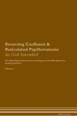 Read Online Reversing Confluent & Reticulated Papillomatosis: As God Intended The Raw Vegan Plant-Based Detoxification & Regeneration Workbook for Healing Patients. Volume 1 - Health Central file in ePub
