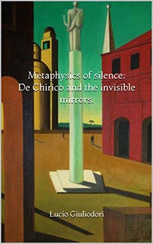 Read Metaphysics of silence: De Chirico and the invisible mirrors. - Lucio Giuliodori file in PDF