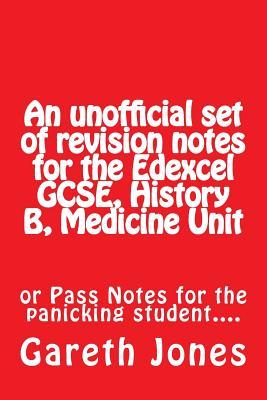 Read Online An Unofficial Set of Revision Notes for the Edexcel Gcse, History B, Medicine Unit: Or Pass Notes for the Panicking Student. - MR Gareth Jones | PDF