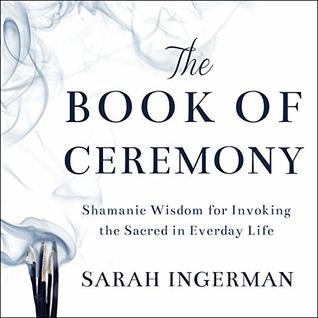 Read Online The Book of Ceremony: Shamanic Wisdom for Invoking the Sacred in Everyday Life - Sandra Ingerman file in ePub