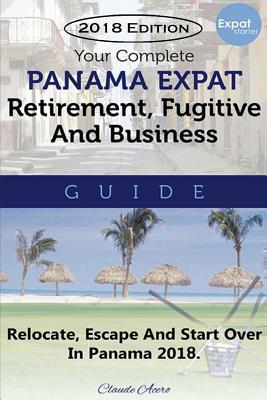 Read Online Your Complete Panama Expat, Retirement, Fugitive & Business Guide: Relocate, Escape & Start Over in Panama 2018 - Claude Acero | ePub