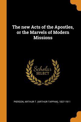 Full Download The New Acts of the Apostles, or the Marvels of Modern Missions - Arthur T (Arthur Tappan) 1837 Pierson | ePub