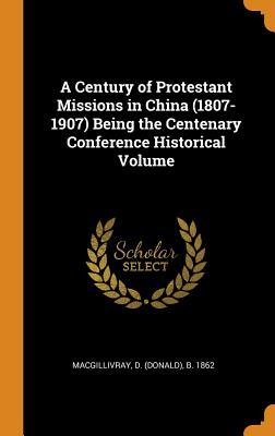 Full Download A Century of Protestant Missions in China (1807-1907) Being the Centenary Conference Historical Volume - Donald Macgillivray | ePub